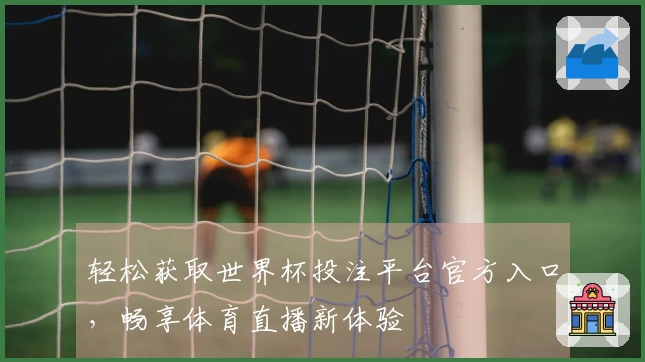 轻松获取世界杯投注平台官方入口，畅享体育直播新体验
