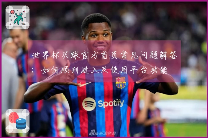 世界杯买球官方首页常见问题解答：如何顺利进入及使用平台功能