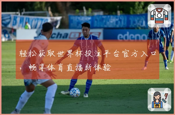 轻松获取世界杯投注平台官方入口，畅享体育直播新体验