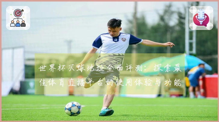 世界杯买球地址全面评测：探索最佳体育直播平台的使用体验与功能比较