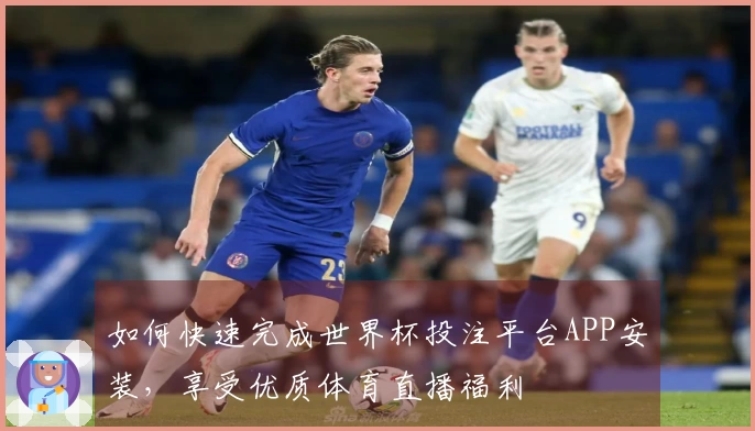 如何快速完成世界杯投注平台APP安装，享受优质体育直播福利