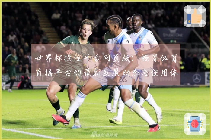 世界杯投注平台网页版：畅享体育直播平台的最新发展动态与使用体验
