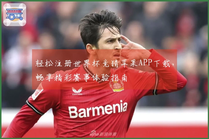 轻松注册世界杯竞猜苹果APP下载，畅享精彩赛事体验指南